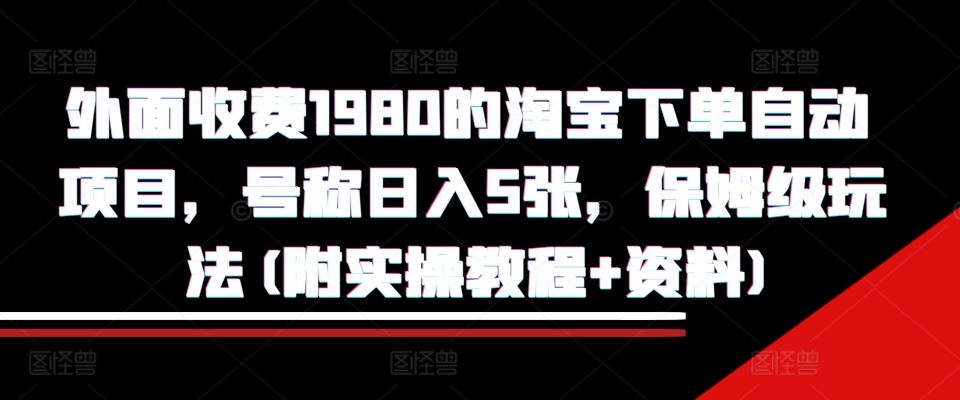 外面收费1980的淘宝下单自动项目，号称日入5张，保姆级玩法(附实操教程 资料)【揭秘】