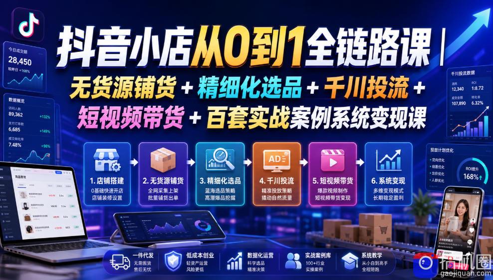 抖音小店从0到1全链路课｜无货源铺货 精细化选品 千川投流 短视频带货 百套实战案例系统变现课(2026年7月更新)