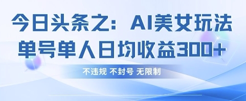 今日头条之AI美女玩法单号单人日均收益3张 ，不违规 不封号 无限制