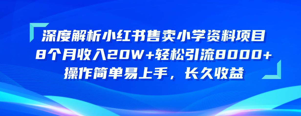 (10910期)深度解析小红书售卖小学资料项目 8个月收入20W 轻松引流8000 操作简单…