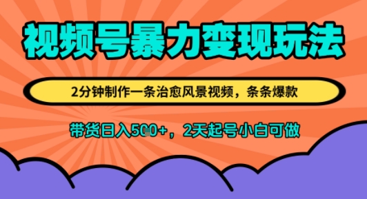 视频号暴力变现玩法,2分钟制作一条治愈风景视频,条条爆款,挂橱窗带货日入5张 ,2天起号小白可做