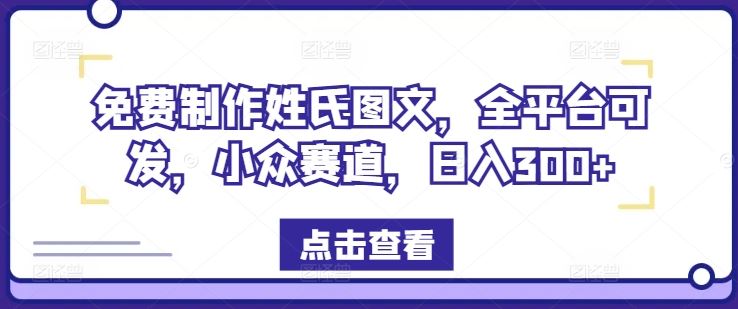 免费制作姓氏图文，全平台可发，小众赛道，日入300 【揭秘】