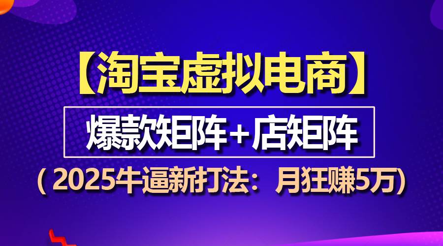 （13687期）【淘宝虚拟项目】2025牛逼新打法：爆款矩阵 店矩阵，月狂赚5万