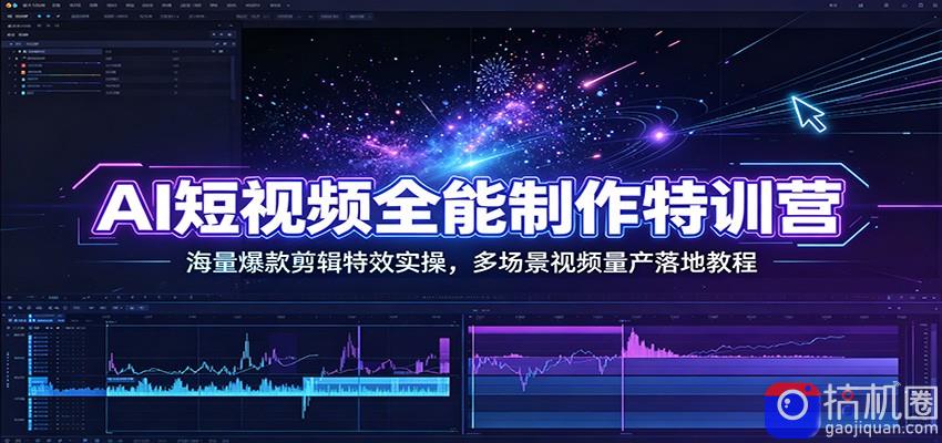 AI短视频全能制作特训营：海量爆款剪辑特效实操，多场景视频量产落地教程