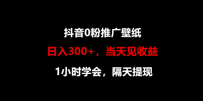 日入300 ，抖音0粉推广壁纸，1小时学会，当天见收益，隔天提现