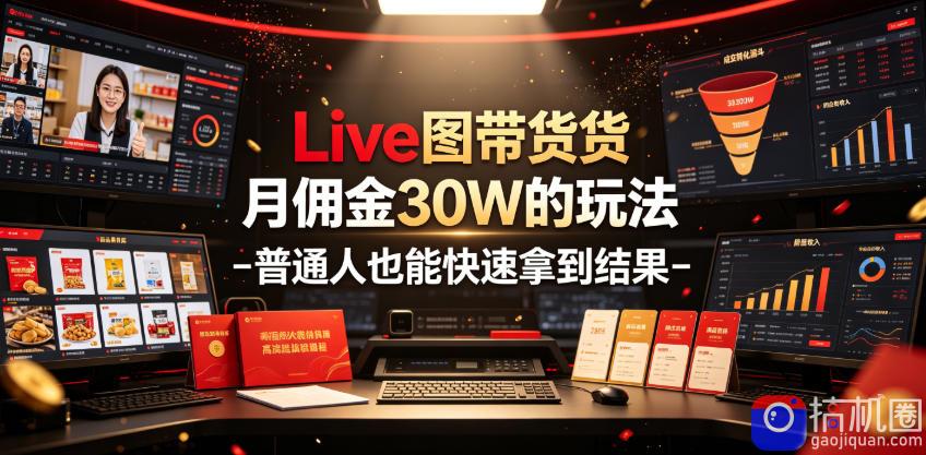 Live图带货月佣金30W的玩法-普通人也能快速拿到结果