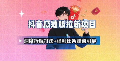 抖音极速版拉新项目_深度拆解打法 强制任务弹窗引导