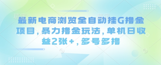 最新电商浏览全自动挂G撸金项目，暴力撸金玩法，单机日收益2张 ，多号多撸【揭秘】