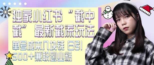 最新小红书截流玩法 独家截中截 单号成本几块钱 日引500 CY粉JZ粉