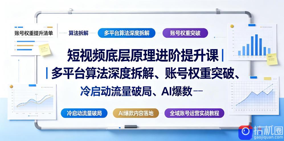 短视频底层原理进阶提升课|多平台算法深度拆解、账号权重突破、冷启动流量破局、AI爆款内容落地与全域账号运营实战教程