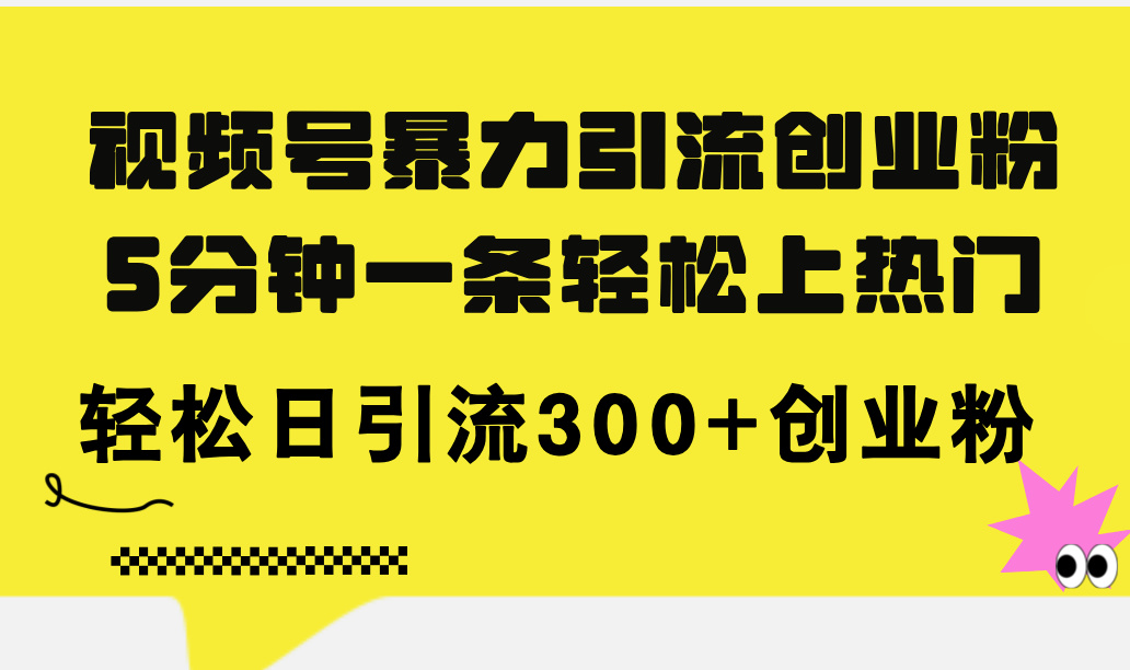 （11754期）视频号暴力引流创业粉，5分钟一条轻松上热门，轻松日引流300 创业粉