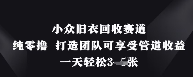 小众旧衣回收赛道，纯零撸 打造团队可享受管道收益，一天轻松3张