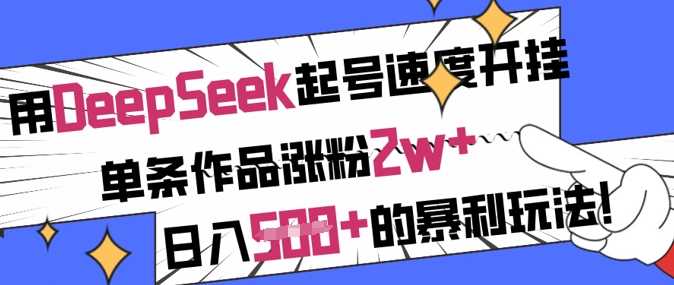 用DeepSeek起号速度开挂,单条作品涨粉2w ,日入5张 的暴利玩法