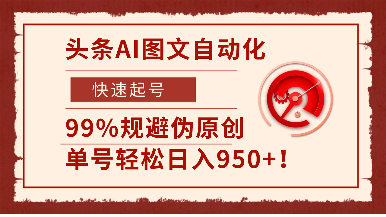 头条AI图文自动化，快速起号，99%规避伪原创，单号轻松日入950 ！