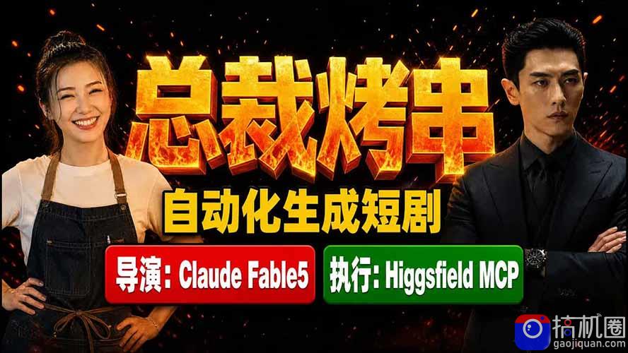 《总裁烤串》真人短剧全自动诞生!Claude Fable5 当导演,Higgsfield MCP 执行!