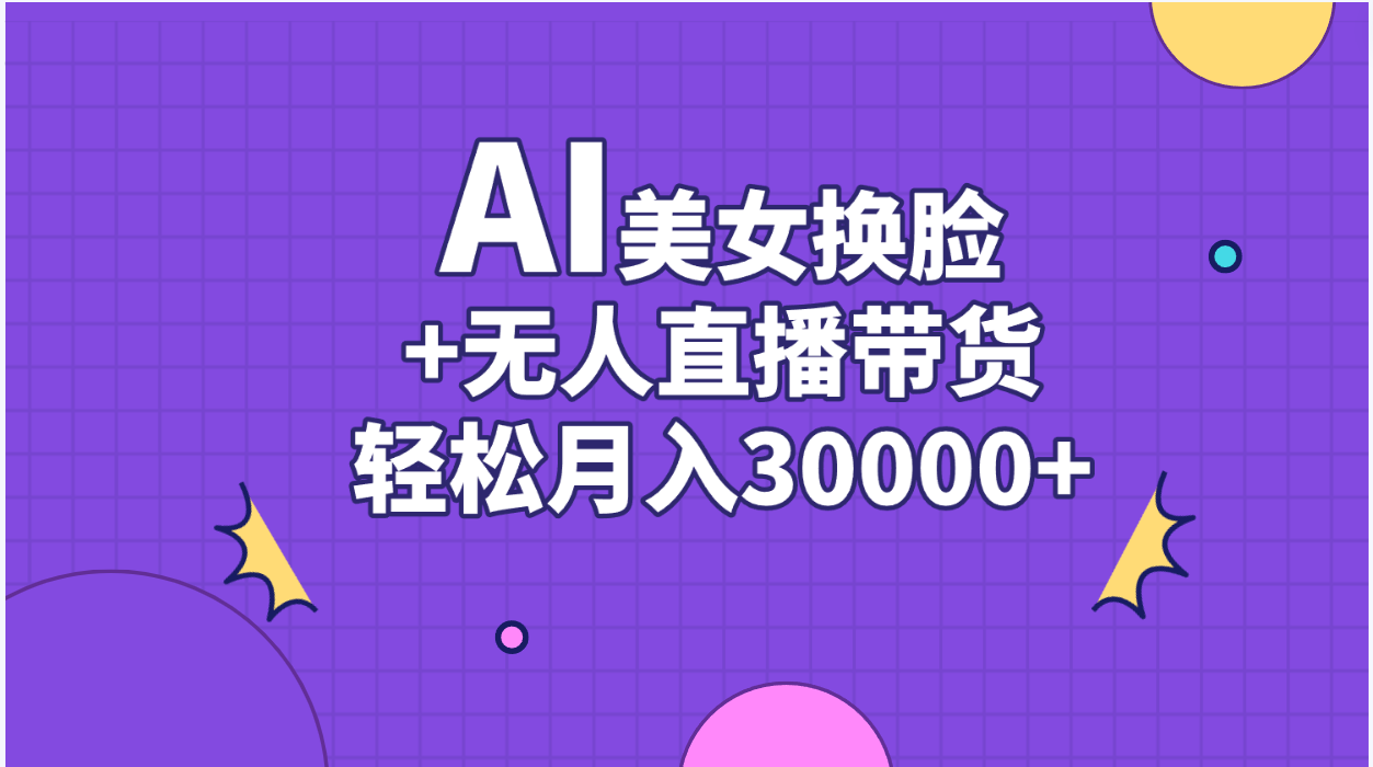 （11098期）AI美女换脸视频结合无人直播带货，随便月入30000 