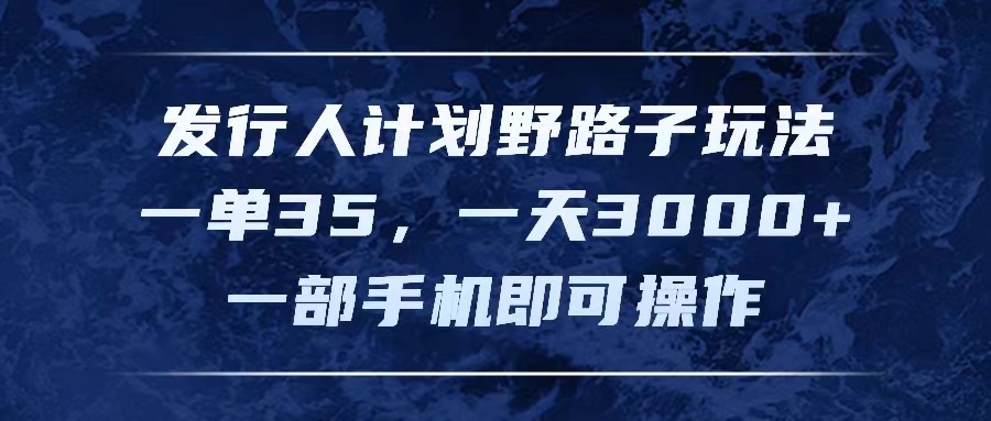 （11750期）发行人计划野路子玩法，一单35，一天3000 ，一部手机即可操作