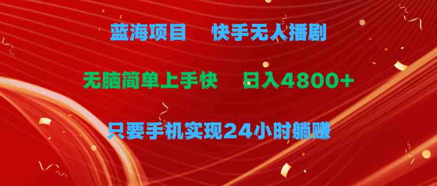（9937期）蓝海项目，快手无人播剧，一天收益4800 ，手机也能实现24小时躺赚，无脑…