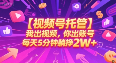 【视频号托管 】我出视频，你出账号，每天5分钟发布，最高躺挣2W 【揭秘】