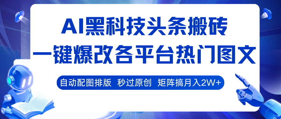 AI黑科技头条搬砖，一键爆改各平台热门图文 自动配图排版，秒过原创！矩阵搞月入2W 