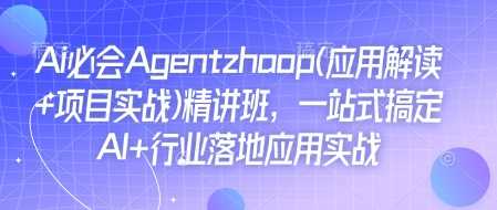 Ai必会Agent(应用解读 项目实战)精讲班，一站式搞定AI 行业落地应用实战