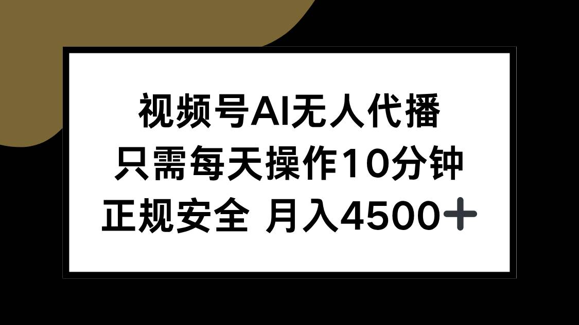 （15401期）视频号AI无人代播，只需每天操作10分钟，正规安全，月入4500 