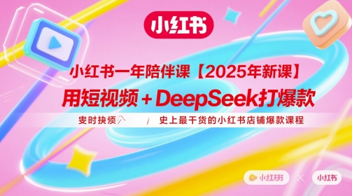 小红书一年陪伴课【2025年新课】，用短视频 deepSeek打爆款，史上最干货的小红书店铺爆款课程