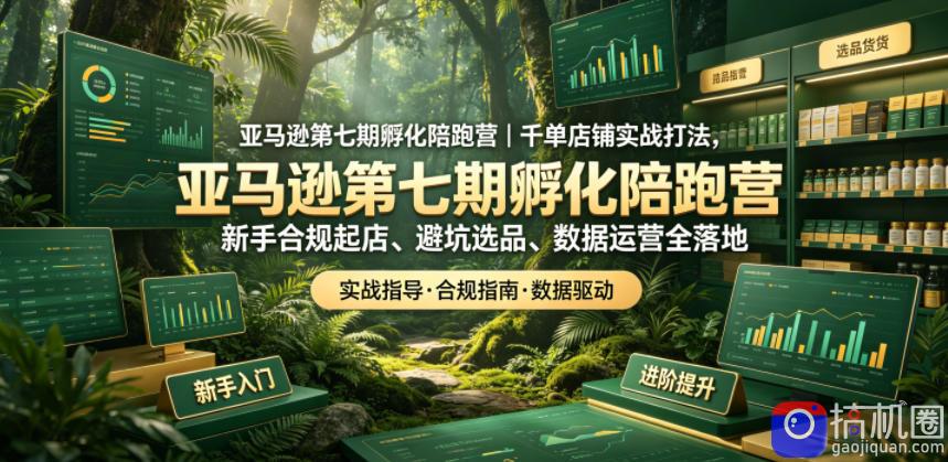 亚马逊第七期孵化陪跑营｜千单店铺实战打法，新手合规起店、避坑选品、数据运营全落地