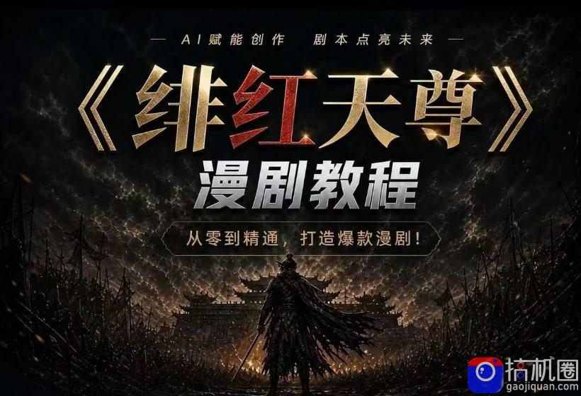 绯红天尊AI漫剧系统教程｜从零入门到精通，工具运用 剧本创作 爆款逻辑 提示词素材 镜头剪辑，全套爆款漫剧落地实战课