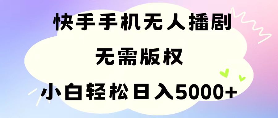 （11062期）手机快手无人播剧，无需硬改，轻松解决版权问题，小白轻松日入5000 