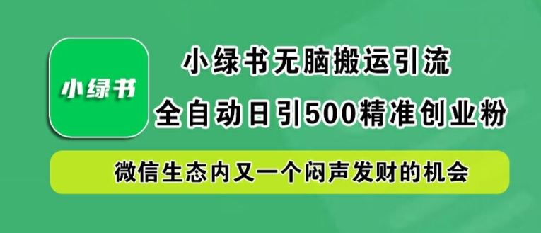 小绿书无脑搬运引流,全自动日引500精准创业粉,微信生态内又一个闷声发财的机会【揭秘】