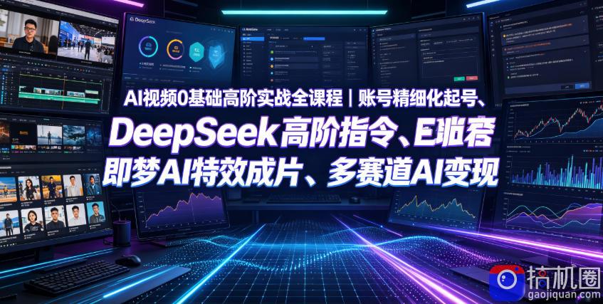 AI视频0基础高阶实战全课程｜账号精细化起号、DeepSeek高阶指令、即梦AI特效成片、多赛道AI短视频量产变现