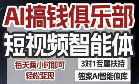 AI搞钱俱乐部短视频智能体，AI智能体实战，抖音 小红书双项目，每天两小时即可轻松变现