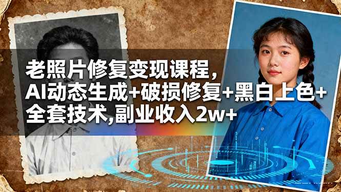 （16379期）老照片修复变现课程，AI动态生成 破损修复 黑白上色 全套技术,副业收入2w 
