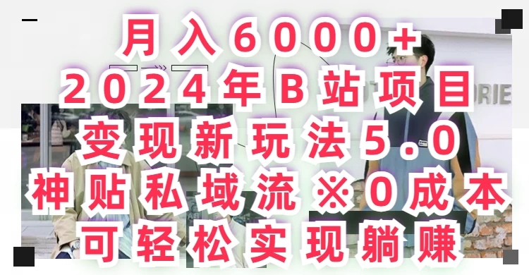 月入6000 ，2024年B站项目变现新玩法5.0，神贴私域流0成本，可轻松实现躺赚