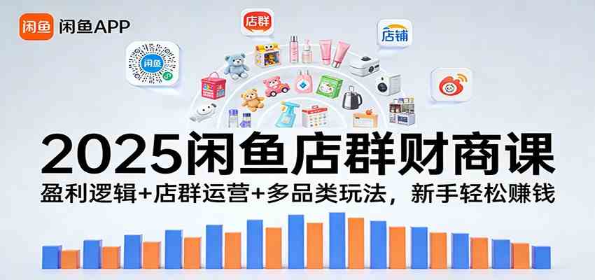 2025闲鱼店群财商课：盈利逻辑 店群运营 多品类玩法，新手轻松赚钱