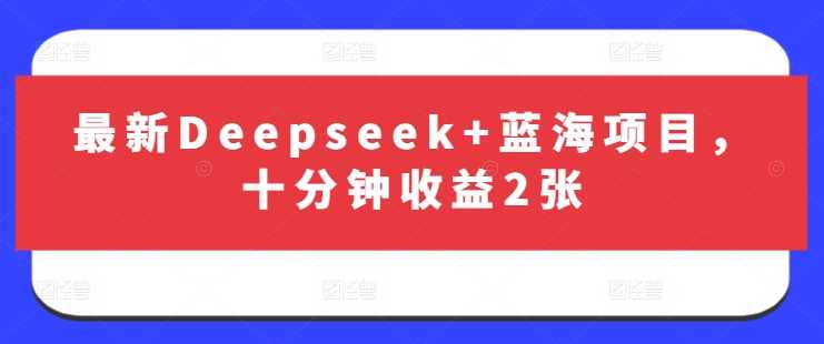 最新Deepseek 蓝海项目，十分钟收益2张