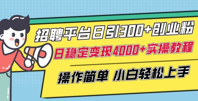 招聘平台日引300 创业粉，日稳定变现4000 实操教程小白轻松上手【揭秘】
