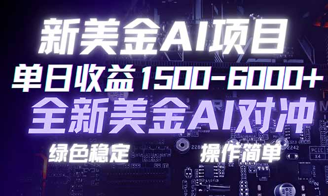 日赚1500-6000 ，新美金 AI 对冲项目，合规稳定，小白易上手，创业副业优选，可复制放大