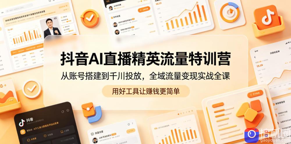 抖音AI直播精英流量特训营，从账号搭建到千川投放，全域流量变现实战全课，用好工具让賺钱更简单