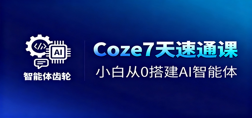 Coze7天速通课，小白从0搭建AI智能体 短视频工作流