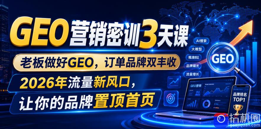 GEO营销密训3天课，老板做好GEO，订单品牌双丰收，2026年流量新风口，让你的品牌置顶首页