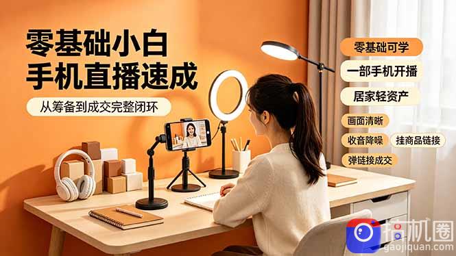零基础小白手机直播速成，从筹备到成交完整闭环，适配苹果安卓系统，解决杂音卡顿留人难问题