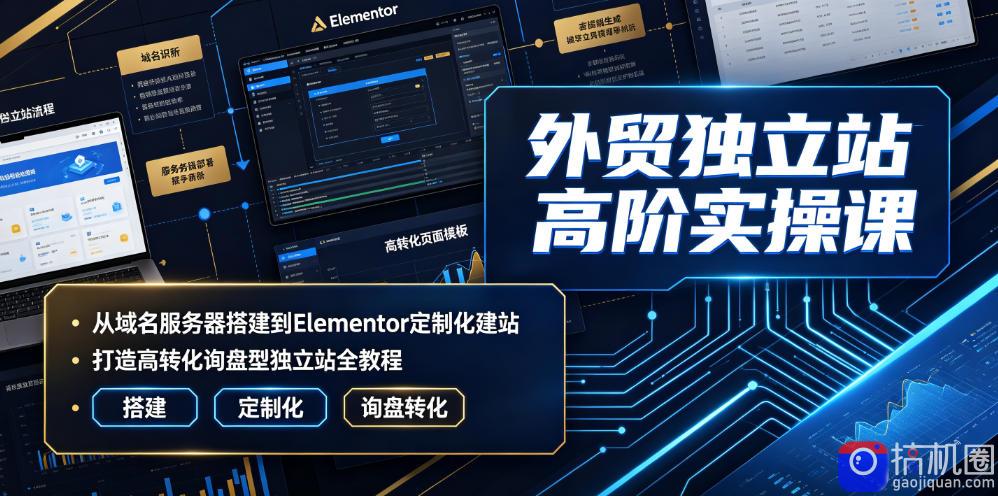 外贸独立站高阶实操课|从域名服务器搭建到Elementor定制化建站,打造高转化询盘型独立站全教程