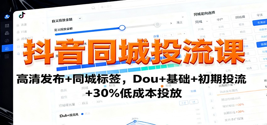 抖音同城投流课:高清发布 同城标签,Dou 基础 初期投流 30%低成本投放