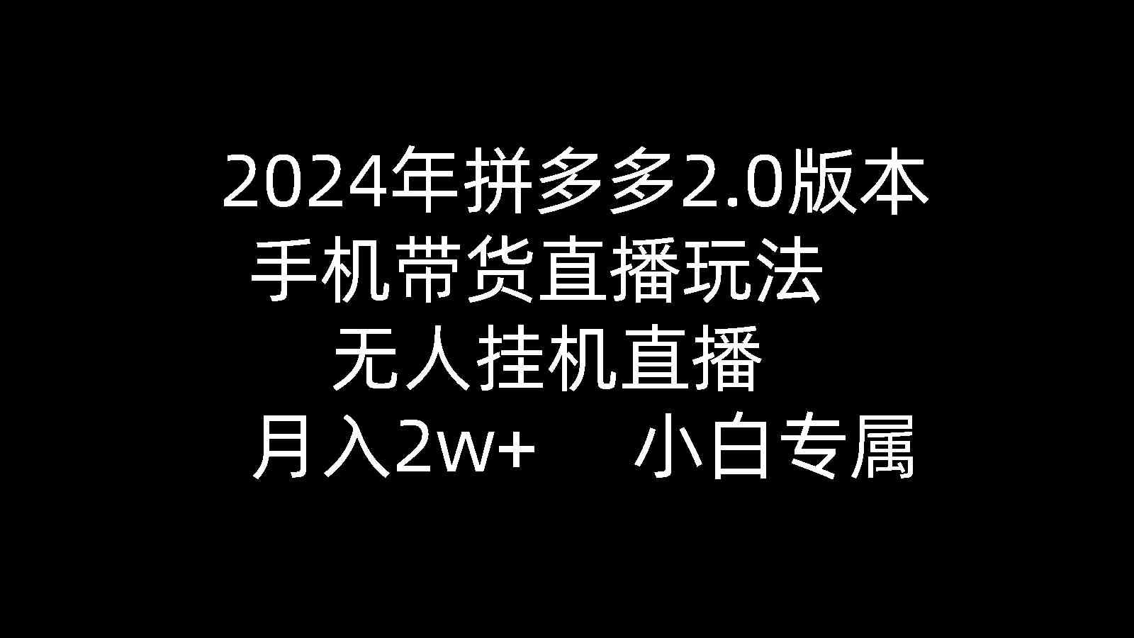 （9768期）2024年拼多多2.0版本，手机带货直播玩法，无人挂机直播， 月入2w ， 小…