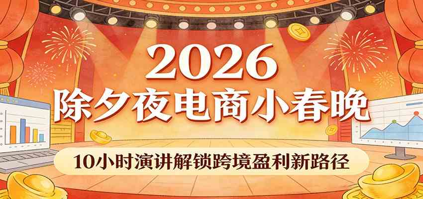 2026除夕夜电商小春晚,10小时演讲解锁跨境盈利新路径