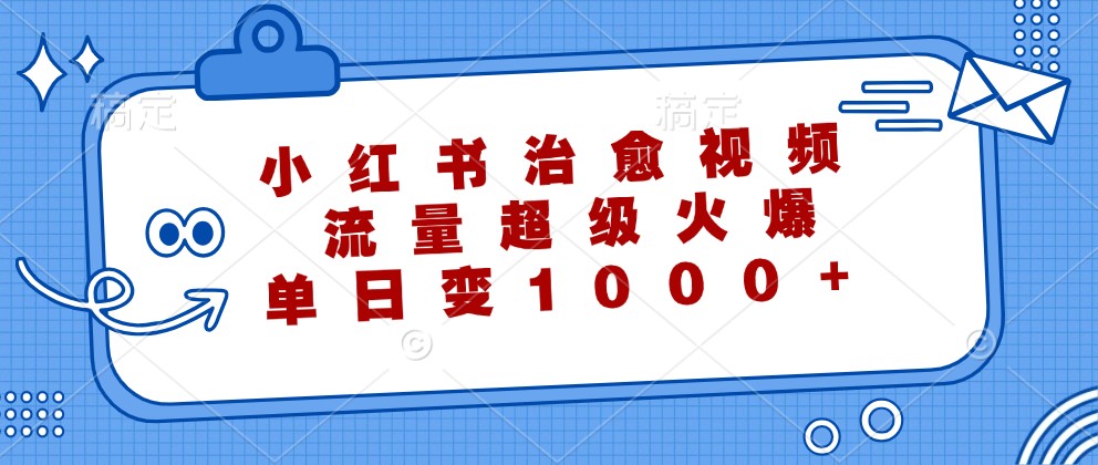 小红书治愈视频，流量超级火爆，单日变现1000 