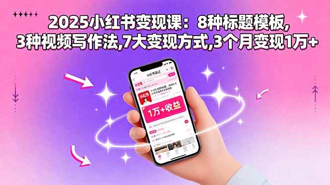 （15993期）2025小红书变现课：8种标题模板,3种视频写作法,7大变现方式,3个月变现1万 