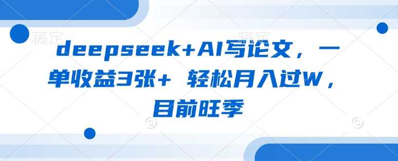 deepseek AI写论文，一单收益3张  轻松月入过W，目前旺季